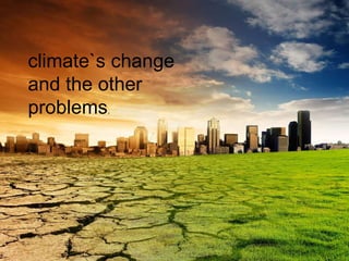 climate`s change and the other problems . 