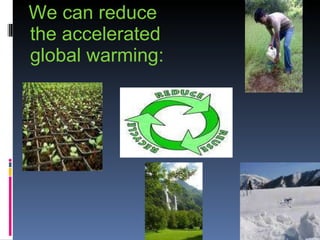 We can reduce the accelerated global warming: 