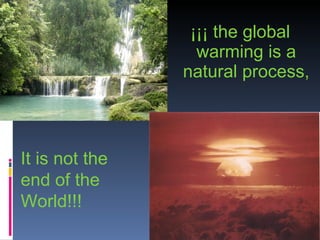 ¡¡¡ the global warming is a natural process, It is not the end of the World!!! 