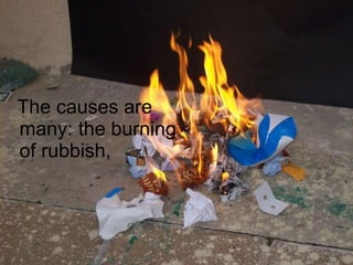The causes are many: the burning of rubbish,  
