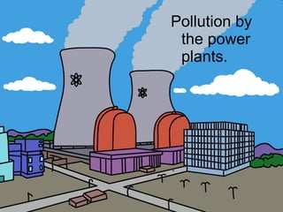 Pollution by the power plants. 