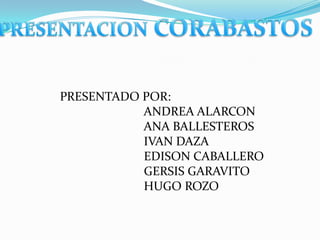 PRESENTACION CORABASTOS PRESENTADO POR:                           ANDREA ALARCON                            ANA BALLESTEROS                           IVAN DAZA                            EDISON CABALLERO                            GERSIS GARAVITO                           HUGO ROZO 