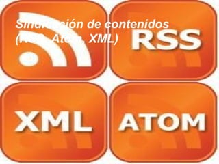 Sindicación de contenidos
(RSS, Atom, XML)
 