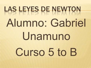 LAS LEYES DE NEWTON

Alumno: Gabriel
   Unamuno
  Curso 5 to B
 