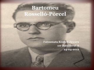 Bartomeu
Rosselló-Pòrcel




      Fatoumata Konteh Jawara
               1er Batxillerat A
                    24-04-2012
 