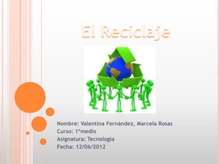 Nombre: Valentina Fernández, Marcela Rosas
Curso: 1ºmedio
Asignatura: Tecnología
Fecha: 12/06/2012
 