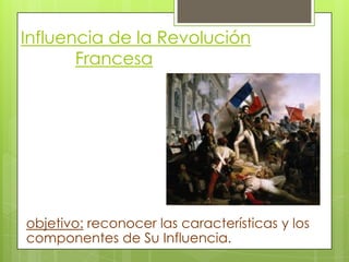 Influencia de la Revolución
       Francesa




objetivo: reconocer las características y los
componentes de Su Influencia.
 