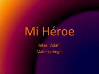 Mi Héroe Rafael Vidal !  Malenka Vogel 