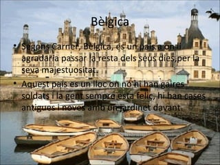 Bèlgica Segons Carner, Bèlgica, es un país a on li agradaria passar la resta dels seus dies,per la seva majestuositat.  Aquest país es un lloc on no hi han gaires soldats i la gent sempre esta feliç, hi han cases antigues i noves amb un jardinet davant. 