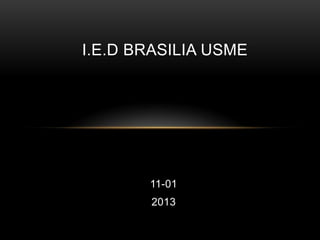 I.E.D BRASILIA USME




       11-01
       2013
 