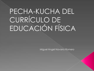 PECHA-KUCHA DEL
CURRÍCULO DE
EDUCACIÓN FÍSICA

       Miguel Ángel Navarro Romero
 