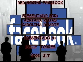 RED SOCIAL FACEBOOK
PRESENTADO POR:
ADRIANA ROJAS
CAROLINA DUARTE
PRESENTADO A:
DOLLY TORRES
1002 J.T
 