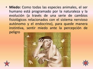 • Miedo: Como todas las especies animales, el ser
humano está programado por la naturaleza y la
evolución (a través de una...