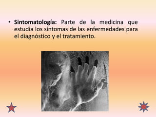 • Sintomatología: Parte de la medicina que
estudia los síntomas de las enfermedades para
el diagnóstico y el tratamiento.
 