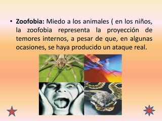 • Zoofobia: Miedo a los animales ( en los niños,
la zoofobia representa la proyección de
temores internos, a pesar de que,...