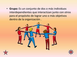 • Grupo: Es un conjunto de dos o más individuos
interdependientes que interactúan junto con otros
para el propósito de log...