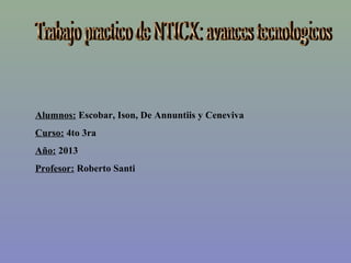 Alumnos: Escobar, Ison, De Annuntiis y Ceneviva
Curso: 4to 3ra
Año: 2013
Profesor: Roberto Santi
 