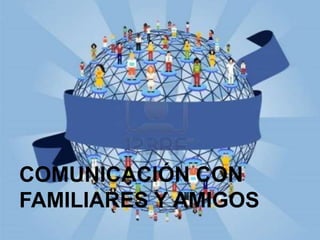 COMUNICACIÓN CON
FAMILIARES Y AMIGOS

 