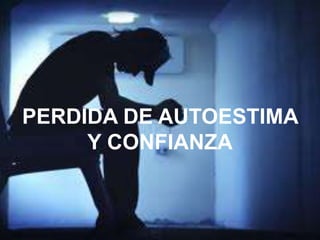PERDIDA DE AUTOESTIMA
Y CONFIANZA

 