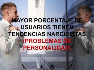 MAYOR PORCENTAJE DE
USUARIOS TIENEN
TENDENCIAS NARCICISTAS
(PROBLEMAS DE
PERSONALIDAD)

 