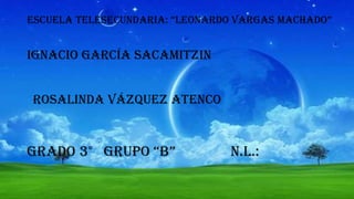 EscuEla TElEsEcundaria: “lEonardo Vargas machado”

Ignacio García sacamitzin
Rosalinda Vázquez Atenco

Grado 3° grupo “b”

n.l.:

 