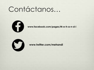 Contáctanos…
www.facebook.com/pages/M-e-h-a-n-d-i
www.twitter.com/mehandi
 