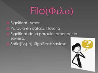  Significat: Amor
 Paraula en català: filosofia
 Significat de la paraula: amor per la
saviesa.
 Sofia(Sofia). Significat: saviesa.
 