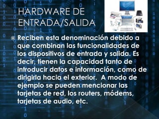  Reciben esta denominación debido a 
que combinan las funcionalidades de 
los dispositivos de entrada y salida. Es 
decir, tienen la capacidad tanto de 
introducir datos e información, como de 
dirigirla hacia el exterior. A modo de 
ejemplo se pueden mencionar las 
tarjetas de red, los routers, módems, 
tarjetas de audio, etc. 
 