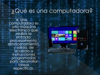  Una 
computadora es 
una máquina 
electrónica que 
realiza la 
entrada, 
procesamiento, 
almacenamiento, 
y salida, de 
acuerdo a 
instrucciones 
programadas 
para desarrollar 
tareas 
específicas. 
 