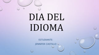 DIA DEL
IDIOMA
ESTUDIANTE:
JENNIFER CASTILLO
 