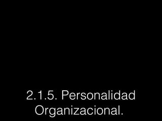 2.1.5. Personalidad
Organizacional.
 