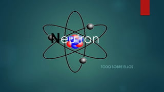 Neutron
TODO SOBRE ELLOS
 