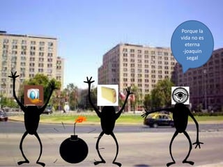 Porque la
vida no es
eterna
-joaquin
segal
 