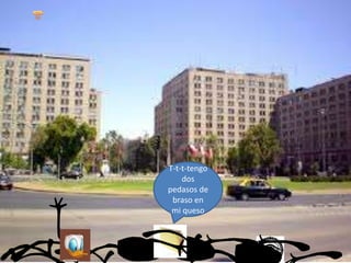 T-t-t-tengo
dos
pedasos de
braso en
mi queso
 