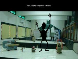 Y de pronto empezó a estirarse
 