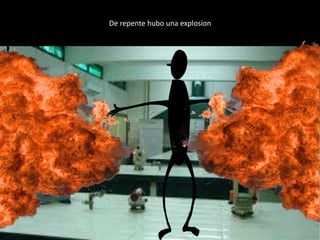 De repente hubo una explosion
 