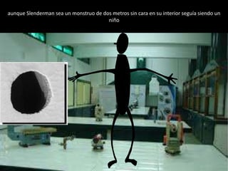aunque Slenderman sea un monstruo de dos metros sin cara en su interior seguía siendo un
niño
 