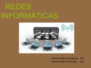 REDES
INFORMÁTICAS
Vanessa Alfaro Fernández 4ºB
Sandra Alfaro Fernández 4ºB
 