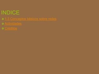 INDICE
 1.3 Conceptos básicos sobre redes
 Actividades
 Créditos
 