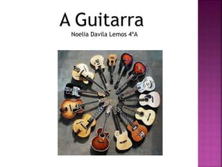 A Guitarra
Noelia Davila Lemos 4ºA
 