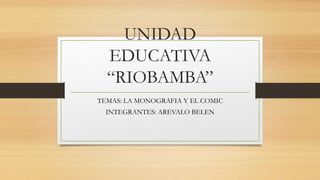 UNIDAD
EDUCATIVA
“RIOBAMBA”
TEMAS: LA MONOGRAFIA Y EL COMIC
INTEGRANTES: AREVALO BELEN
 