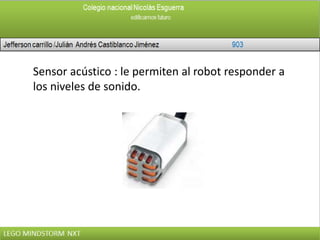 Sensor acústico : le permiten al robot responder a
los niveles de sonido.
 