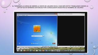 • AL TERMINAR LA CARGA SE ABRIRÁ LA VENTA DE USUARIO EN EL CASO MÍO ESTOY TRABAJANDO DESDE LA
LAPTOP DE MI HERMANO ENTONCES POR CONSIGUIENTE MUESTRA SU NOMBRE DE USUARIO
 