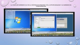 • AL CONCLUIR DAREMOS CLIC EN LA VENTANA DE WINDOWS 7 EN LA OPCIÓN MAQUINA Y LE DAREMOS EN
CONFIGURACIÓN
 