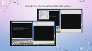 • EN LA VENTANA DE WINDOWS7 DAREMOS CLIC EN MAQUINA
 