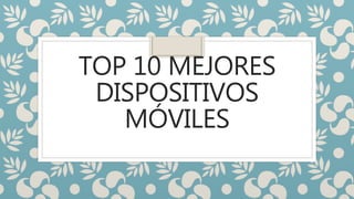 TOP 10 MEJORES
DISPOSITIVOS
MÓVILES
 