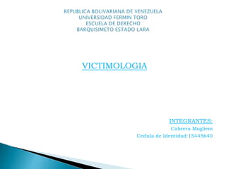 VICTIMOLOGIA
INTEGRANTES:
Cabrera Mogliem
Cedula de Identidad:15445640
 