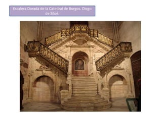 Escalera Dorada de la Catedral de Burgos. Diego
de Siloé.
 