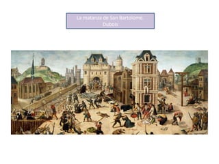 La matanza de San Bartolomé.
Dubois
 