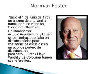 Nació el 1 de junio de 1935
en el seno de una familia
trabajadora de Reddish,
Stockport, Cheshire.
En Manchester
estudió Arquitectura y Urbani
smo mientras trabajaba en
distintos oficios para
costearse los estudios: en
un pub, de portero de
discoteca, de
panadero... Frank Lloyd
Wright y Le Corbusier fueron
sus referentes.
 
